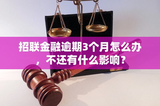 招联金融逾期3个月怎么办，不还有什么影响？