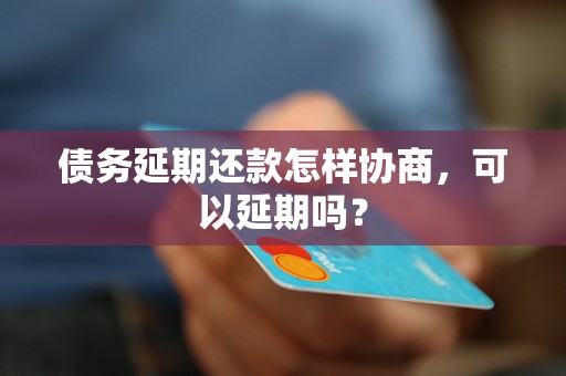 债务延期还款怎样协商，可以延期吗？