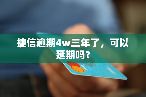 捷信逾期4w三年了，可以延期吗？