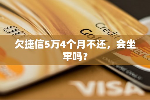 欠捷信5万4个月不还，会坐牢吗？