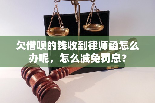 欠借呗的钱收到律师函怎么办呢，怎么减免罚息？