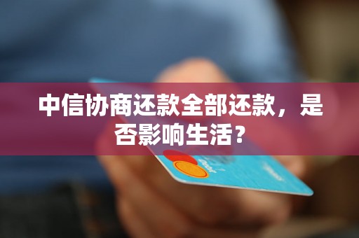 中信协商还款全部还款，是否影响生活？