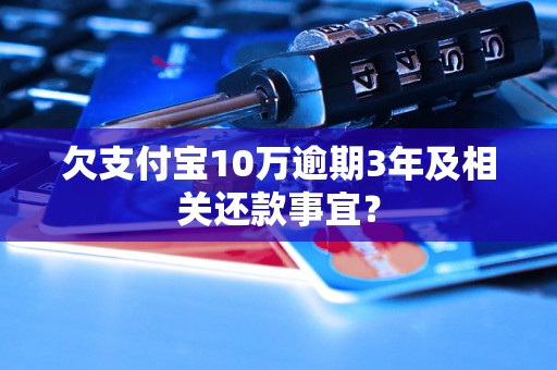 欠支付宝10万逾期3年及相关还款事宜？