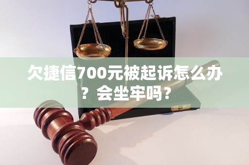 欠捷信700元被起诉怎么办？会坐牢吗？