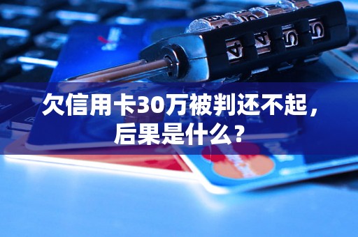 欠信用卡30万被判还不起，后果是什么？