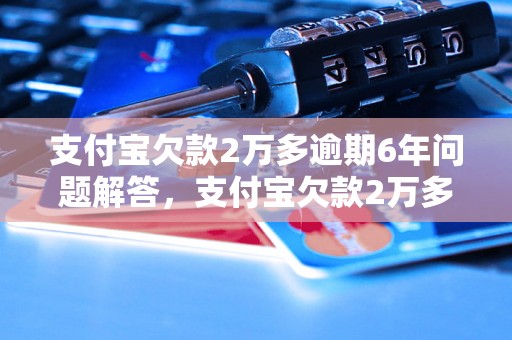 支付宝欠款2万多逾期6年问题解答，支付宝欠款2万多逾期6年如何处理