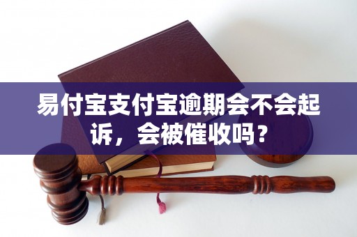 易付宝支付宝逾期会不会起诉，会被催收吗？