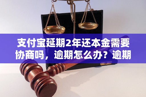 支付宝延期2年还本金需要协商吗，逾期怎么办？逾期影响与利息了解！