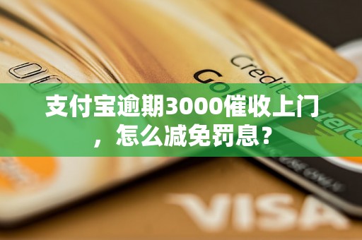 支付宝逾期3000催收上门，怎么减免罚息？