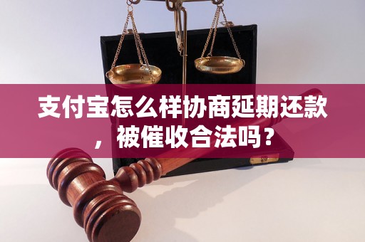 支付宝怎么样协商延期还款，被催收合法吗？