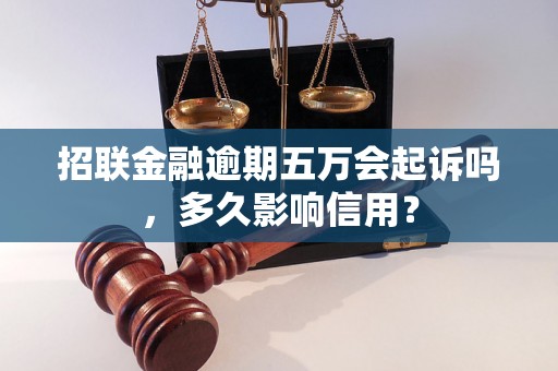 招联金融逾期五万会起诉吗，多久影响信用？