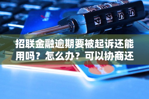 招联金融逾期要被起诉还能用吗？怎么办？可以协商还本金吗？