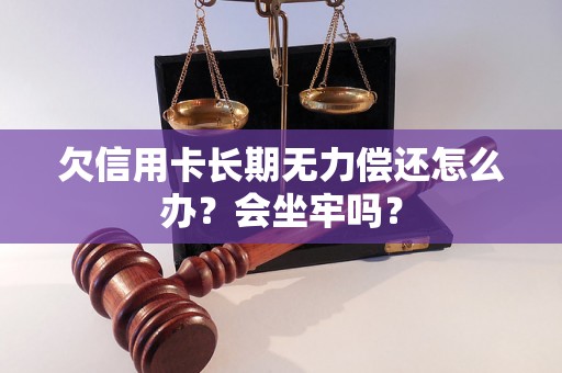 欠信用卡长期无力偿还怎么办？会坐牢吗？