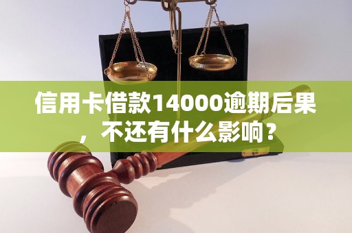 信用卡借款14000逾期后果，不还有什么影响？