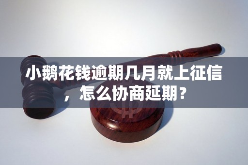 小鹅花钱逾期几月就上征信，怎么协商延期？