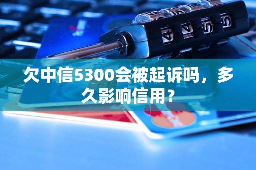 欠中信5300会被起诉吗，多久影响信用？