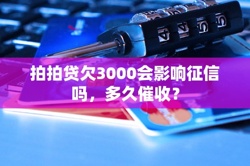 拍拍贷欠3000会影响征信吗，多久催收？