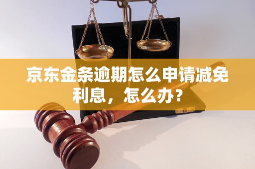 京东金条逾期怎么申请减免利息，怎么办？