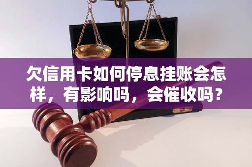 欠信用卡如何停息挂账会怎样，有影响吗，会催收吗？