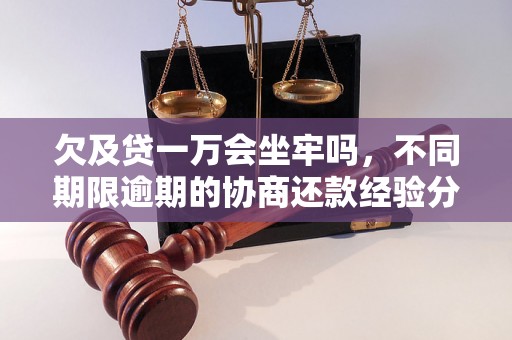 欠及贷一万会坐牢吗，不同期限逾期的协商还款经验分享