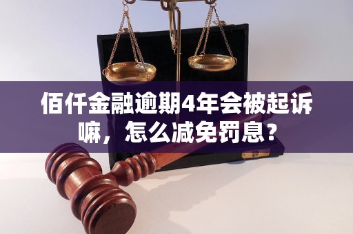 佰仟金融逾期4年会被起诉嘛，怎么减免罚息？