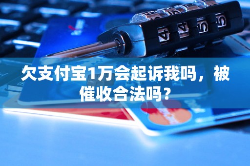 欠支付宝1万会起诉我吗，被催收合法吗？