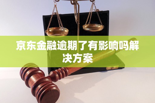 京东金融逾期了有影响吗解决方案