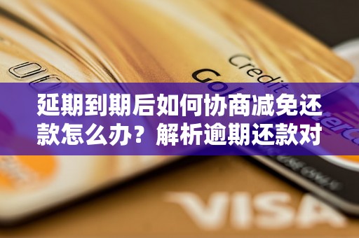 延期到期后如何协商减免还款怎么办？解析逾期还款对持卡人的影响