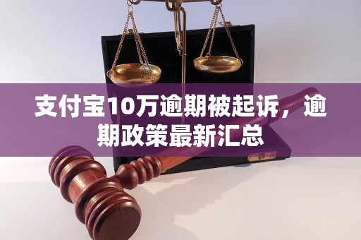 支付宝10万逾期被起诉，逾期政策最新汇总