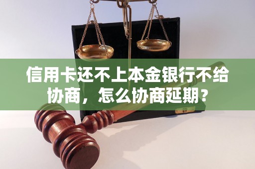 信用卡还不上本金银行不给协商，怎么协商延期？