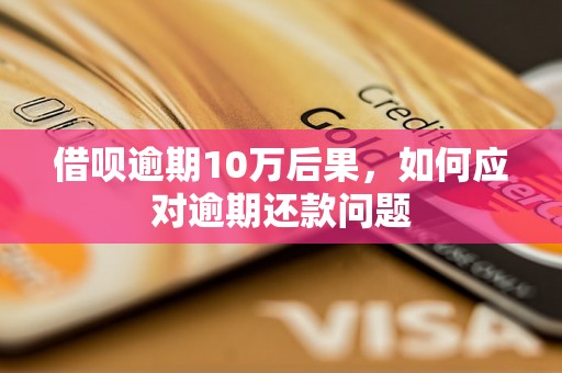 借呗逾期10万后果，如何应对逾期还款问题