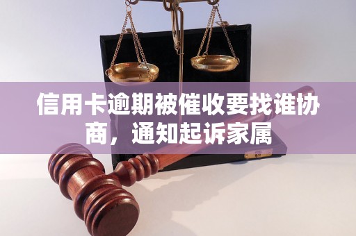 信用卡逾期被催收要找谁协商，通知起诉家属