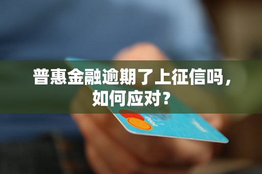 普惠金融逾期了上征信吗，如何应对？