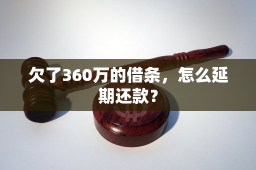 欠了360万的借条，怎么延期还款？