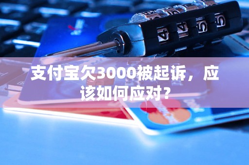 支付宝欠3000被起诉，应该如何应对？