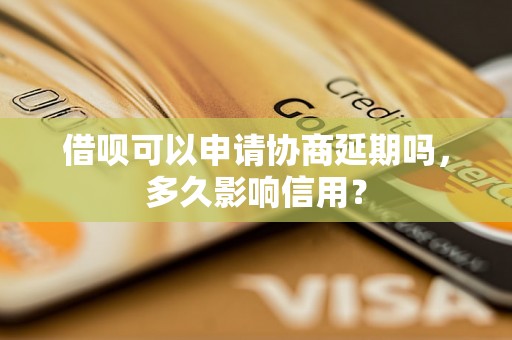 借呗可以申请协商延期吗，多久影响信用？