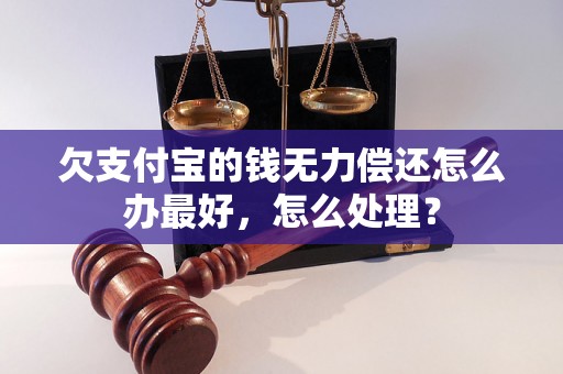 欠支付宝的钱无力偿还怎么办最好，怎么处理？