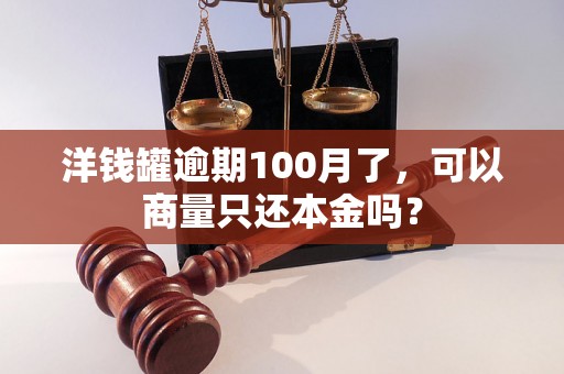 洋钱罐逾期100月了，可以商量只还本金吗？