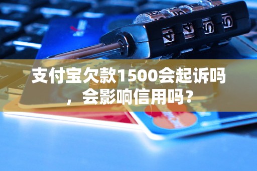 支付宝欠款1500会起诉吗，会影响信用吗？