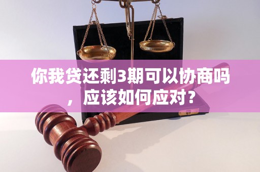 你我贷还剩3期可以协商吗，应该如何应对？