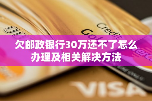 欠邮政银行30万还不了怎么办理及相关解决方法