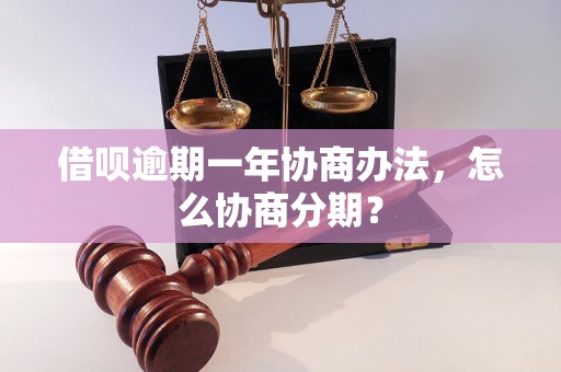 借呗逾期一年协商办法，怎么协商分期？