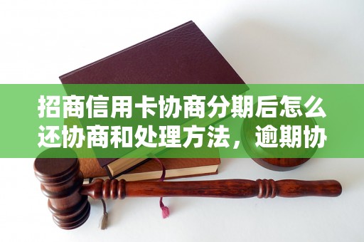 招商信用卡协商分期后怎么还协商和处理方法，逾期协商技巧分享