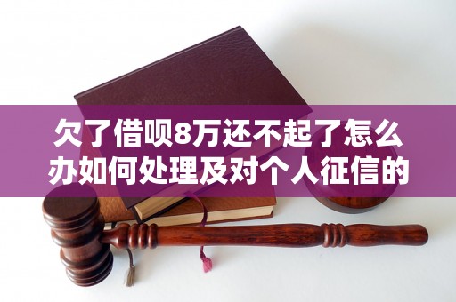 欠了借呗8万还不起了怎么办如何处理及对个人征信的影响