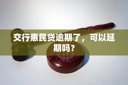 交行惠民贷逾期了，可以延期吗？