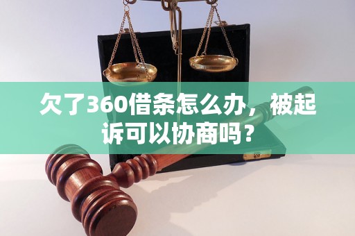 欠了360借条怎么办，被起诉可以协商吗？