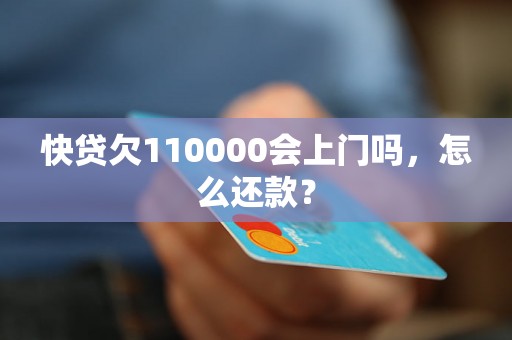 快贷欠110000会上门吗，怎么还款？