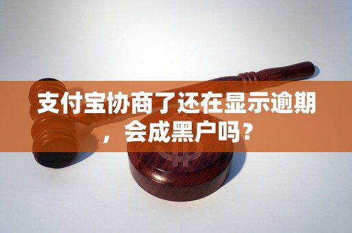 支付宝协商了还在显示逾期，会成黑户吗？