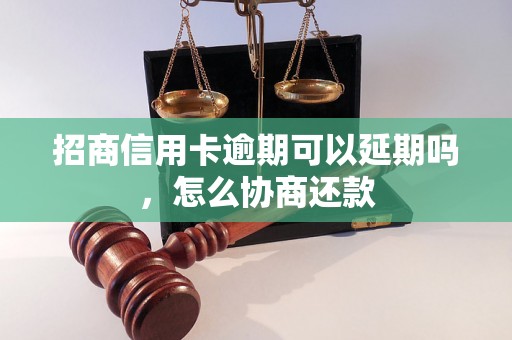 招商信用卡逾期可以延期吗，怎么协商还款