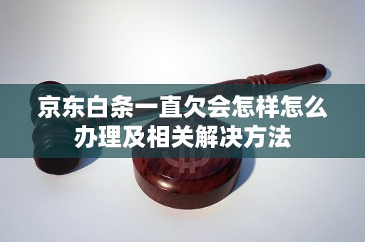 京东白条一直欠会怎样怎么办理及相关解决方法